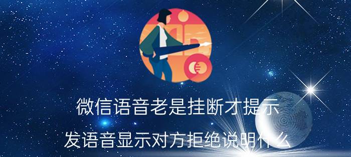 微信语音老是挂断才提示 发语音显示对方拒绝说明什么？